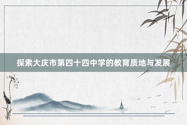 探索大庆市第四十四中学的教育质地与发展